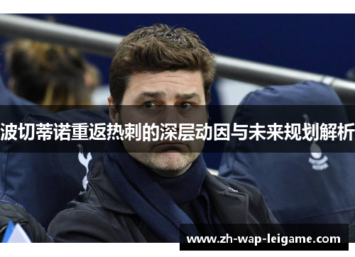 波切蒂诺重返热刺的深层动因与未来规划解析