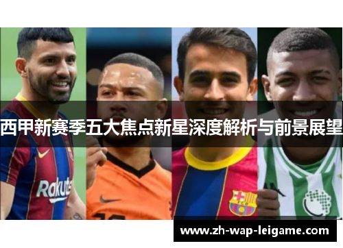 西甲新赛季五大焦点新星深度解析与前景展望