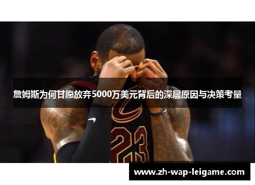 詹姆斯为何甘愿放弃5000万美元背后的深层原因与决策考量 詹姆斯为何甘愿放弃5000万美元背后的深层原因与决策考量