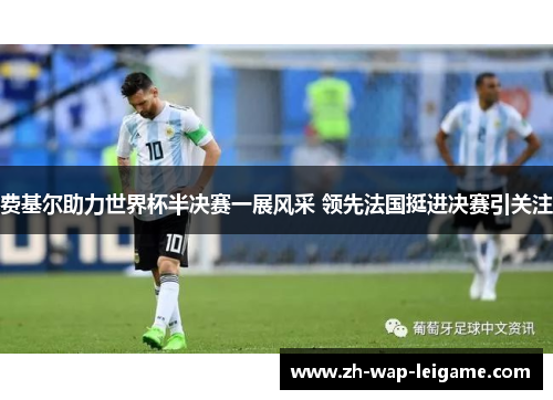费基尔助力世界杯半决赛一展风采 领先法国挺进决赛引关注