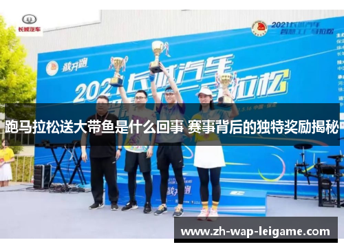 跑马拉松送大带鱼是什么回事 赛事背后的独特奖励揭秘 跑马拉松送大带鱼是什么回事 赛事背后的独特奖励揭秘