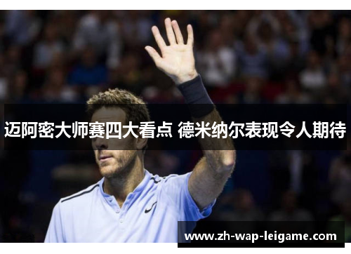 迈阿密大师赛四大看点 德米纳尔表现令人期待