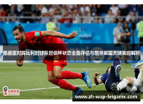 佩德里对阵比利时球队世俱杯状态全面评估与前景展望关键表现解析 佩德里对阵比利时球队世俱杯状态全面评估与前景展望关键表现解析