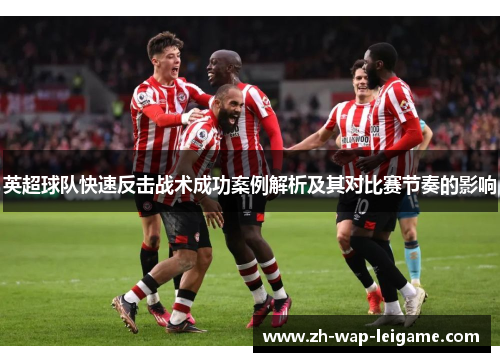 英超球队快速反击战术成功案例解析及其对比赛节奏的影响