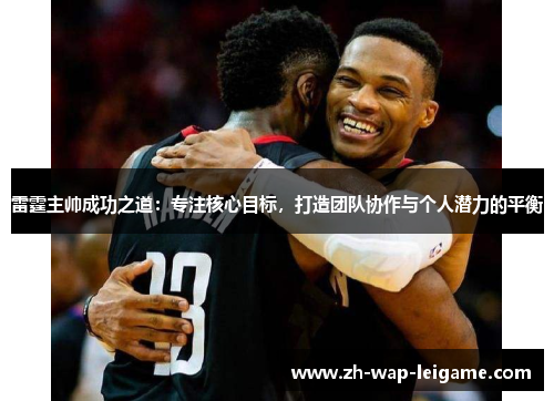 雷霆主帅成功之道:专注核心目标,打造团队协作与个人潜力的平衡 雷霆主帅成功之道:专注核心目标,打造团队协作与个人潜力的平衡