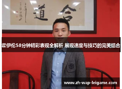 霍伊伦58分钟精彩表现全解析 展现速度与技巧的完美结合 霍伊伦58分钟精彩表现全解析 展现速度与技巧的完美结合