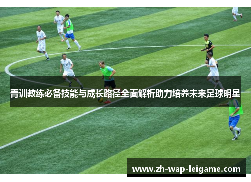 青训教练必备技能与成长路径全面解析助力培养未来足球明星