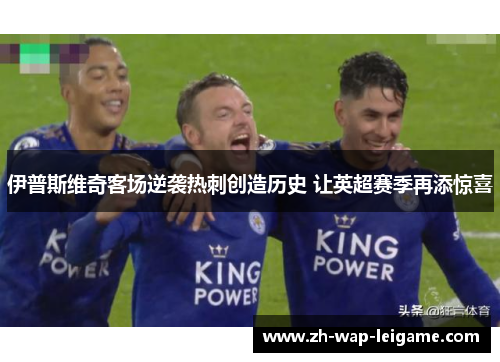 伊普斯维奇客场逆袭热刺创造历史 让英超赛季再添惊喜