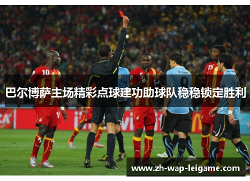 巴尔博萨主场精彩点球建功助球队稳稳锁定胜利